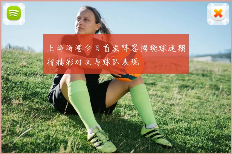 上海海港今日首发阵容揭晓球迷期待精彩对决与球队表现