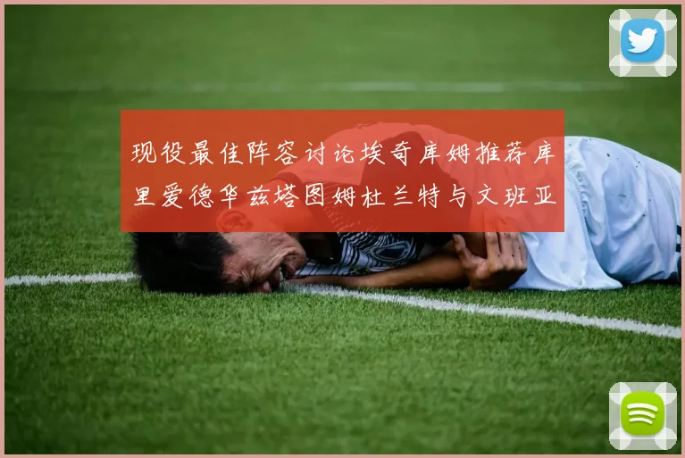 现役最佳阵容讨论埃奇库姆推荐库里爱德华兹塔图姆杜兰特与文班亚马