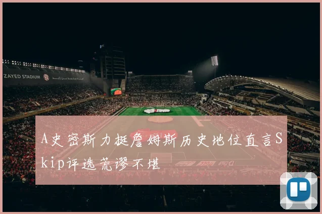 A史密斯力挺詹姆斯历史地位直言Skip评选荒谬不堪