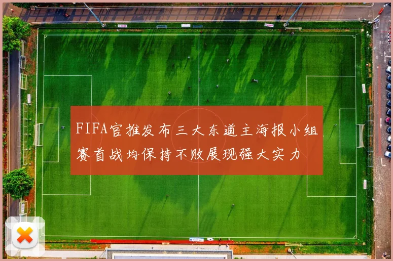 FIFA官推发布三大东道主海报小组赛首战均保持不败展现强大实力