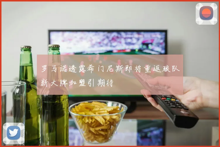 罗马诺透露希门尼斯即将重返狼队新大牌加盟引期待