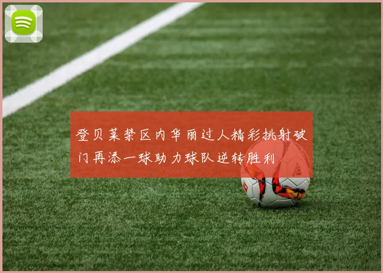 登贝莱禁区内华丽过人精彩挑射破门再添一球助力球队逆转胜利