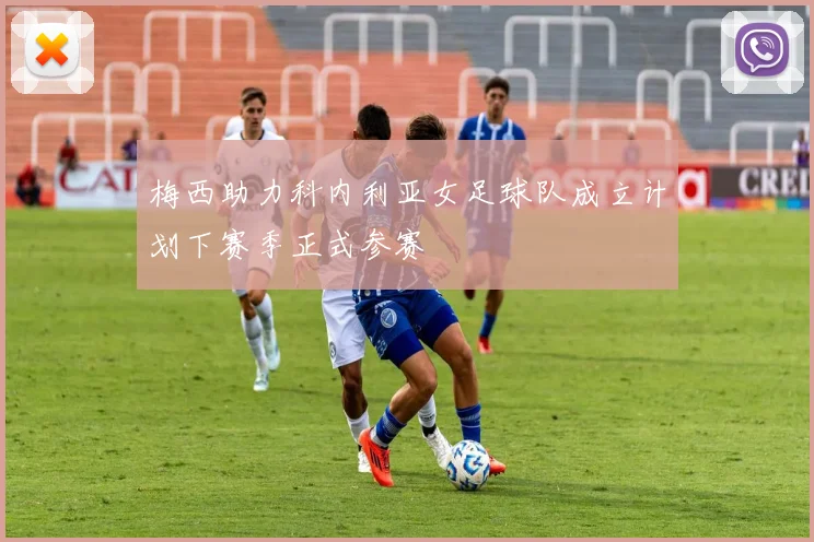 梅西助力科内利亚女足球队成立计划下赛季正式参赛