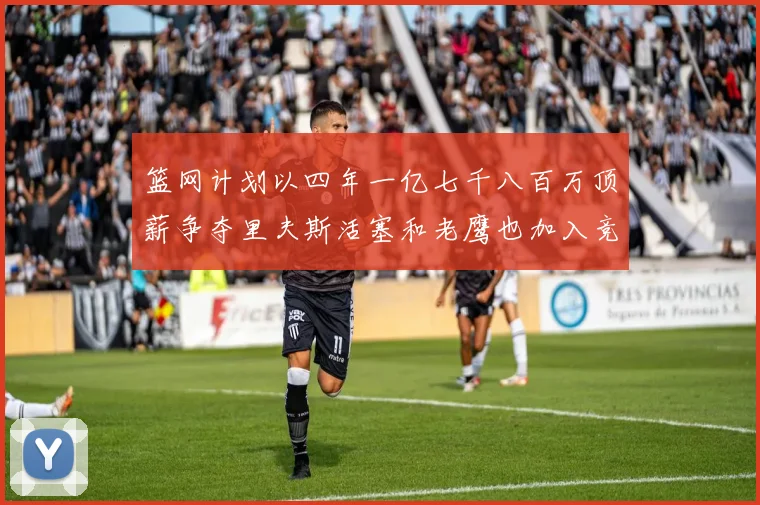 篮网计划以四年一亿七千八百万顶薪争夺里夫斯活塞和老鹰也加入竞标行列