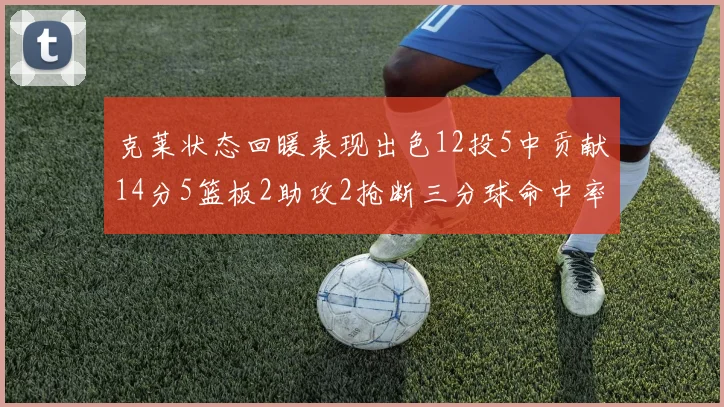 克莱状态回暖表现出色12投5中贡献14分5篮板2助攻2抢断三分球命中率高达57