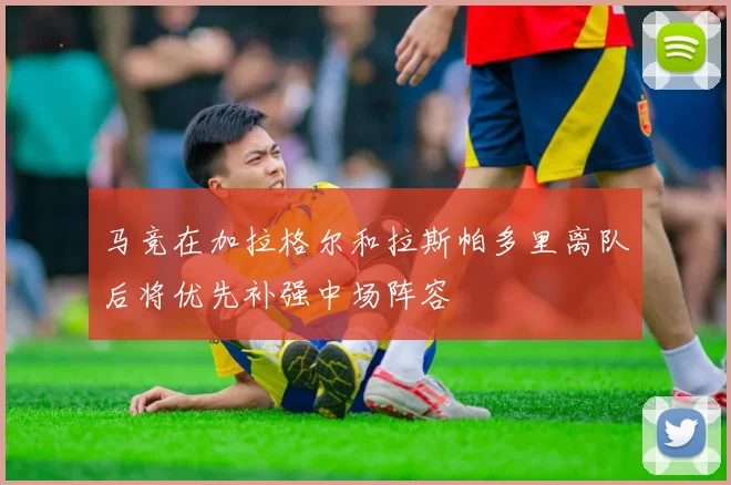 马竞在加拉格尔和拉斯帕多里离队后将优先补强中场阵容